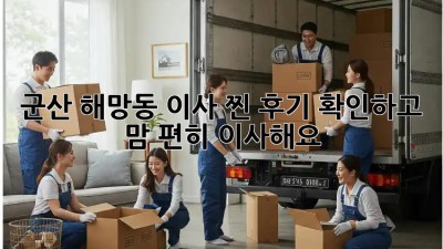군산 해망동 이사, 찐 후기🕵️‍♀️ 확인하고 맘 편히 이사해요!